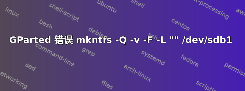 GParted 错误 mkntfs -Q -v -F -L "" /dev/sdb1