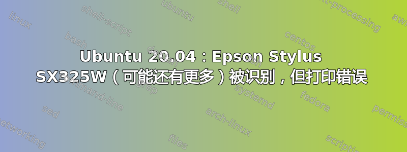 Ubuntu 20.04：Epson Stylus SX325W（可能还有更多）被识别，但打印错误