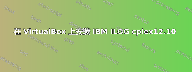 在 VirtualBox 上安装 IBM ILOG cplex12.10