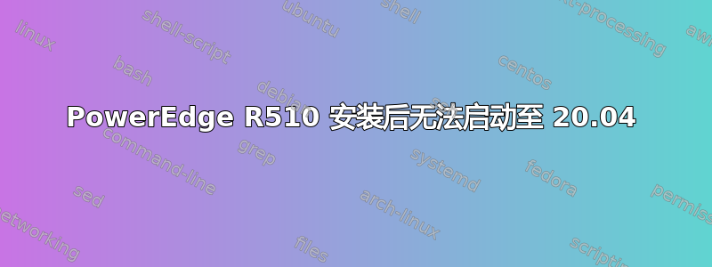 PowerEdge R510 安装后无法启动至 20.04