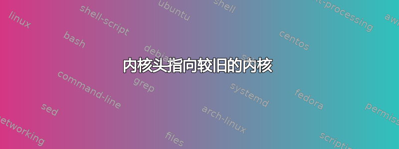 内核头指向较旧的内核