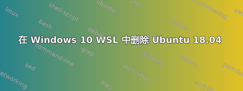 在 Windows 10 WSL 中删除 Ubuntu 18.04