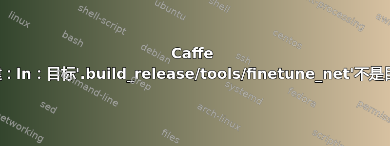 Caffe 构建：ln：目标'.build_release/tools/finetune_net'不是目录