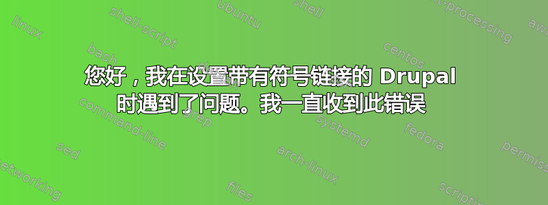 您好，我在设置带有符号链接的 Drupal 时遇到了问题。我一直收到此错误