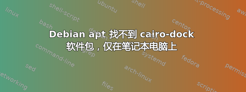 Debian apt 找不到 cairo-dock 软件包，仅在笔记本电脑上