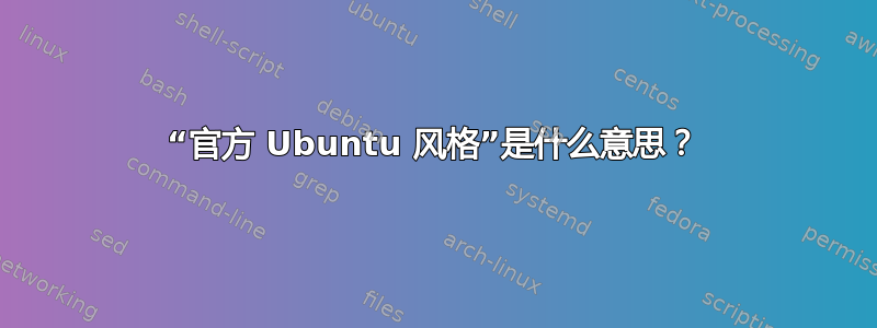 “官方 Ubuntu 风格”是什么意思？