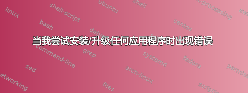 当我尝试安装/升级任何应用程序时出现错误