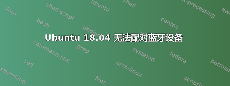 Ubuntu 18.04 无法配对蓝牙设备