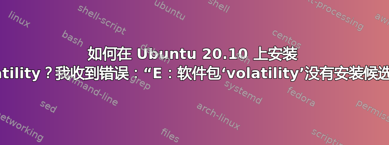 如何在 Ubuntu 20.10 上安装 volatility？我收到错误：“E：软件包‘volatility’没有安装候选项”