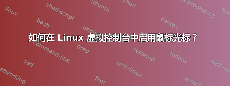 如何在 Linux 虚拟控制台中启用鼠标光标？