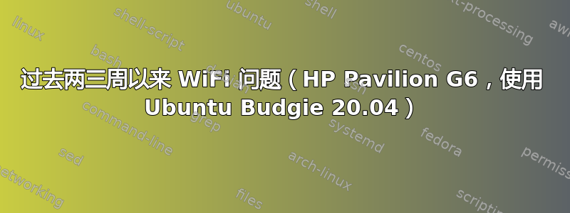 过去两三周以来 WiFi 问题（HP Pavilion G6，使用 Ubuntu Budgie 20.04）