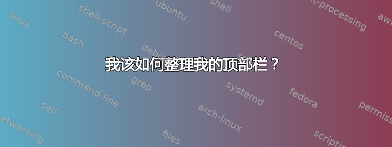 我该如何整理我的顶部栏？