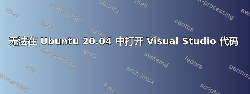 无法在 Ubuntu 20.04 中打开 Visual Studio 代码