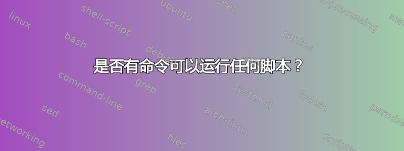 是否有命令可以运行任何脚本？