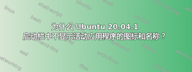 为什么 Ubuntu 20.04.1 启动栏中不显示活动应用程序的图标和名称？