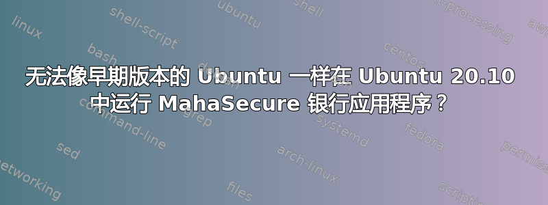 无法像早期版本的 Ubuntu 一样在 Ubuntu 20.10 中运行 MahaSecure 银行应用程序？