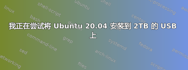 我正在尝试将 Ubuntu 20.04 安装到 2TB 的 USB 上