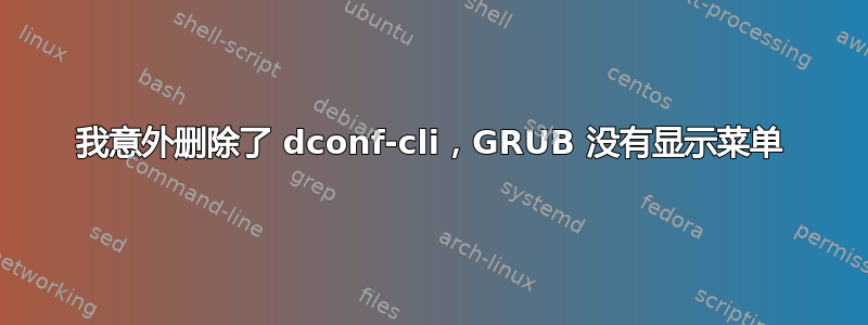 我意外删除了 dconf-cli，GRUB 没有显示菜单