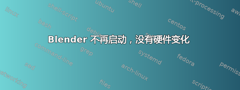 Blender 不再启动，没有硬件变化