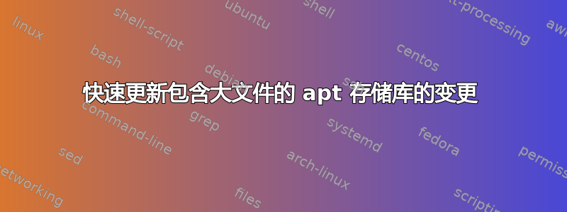 快速更新包含大文件的 apt 存储库的变更