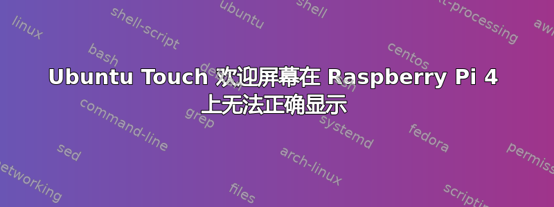 Ubuntu Touch 欢迎屏幕在 Raspberry Pi 4 上无法正确显示