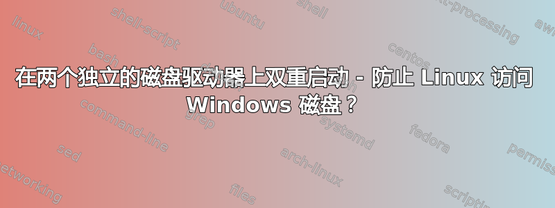 在两个独立的磁盘驱动器上双重启动 - 防止 Linux 访问 Windows 磁盘？