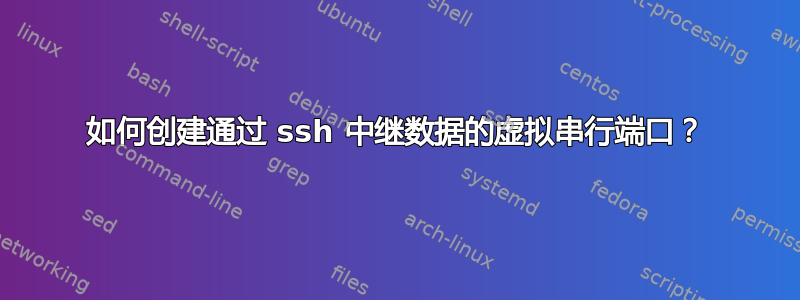 如何创建通过 ssh 中继数据的虚拟串行端口？