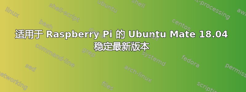 适用于 Raspberry Pi 的 Ubuntu Mate 18.04 稳定最新版本