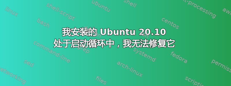 我安装的 Ubuntu 20.10 处于启动循环中，我无法修复它