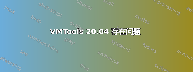 VMTools 20.04 存在问题