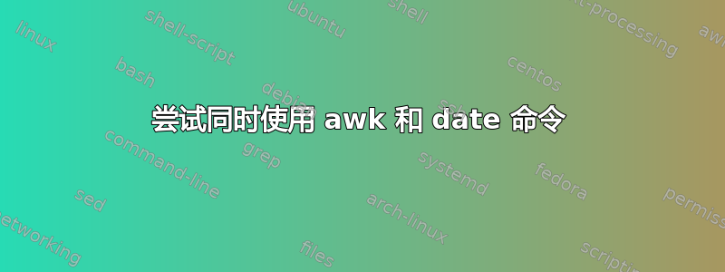 尝试同时使用 awk 和 date 命令