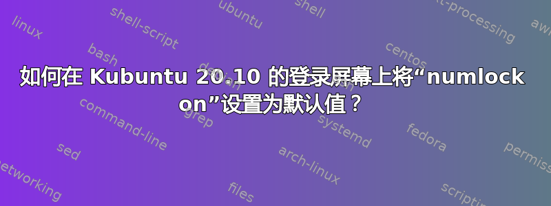 如何在 Kubuntu 20.10 的登录屏幕上将“numlock on”设置为默认值？