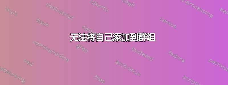 无法将自己添加到群组