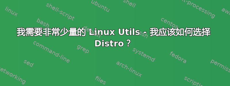 我需要非常少量的 Linux Utils - 我应该如何选择 Distro？