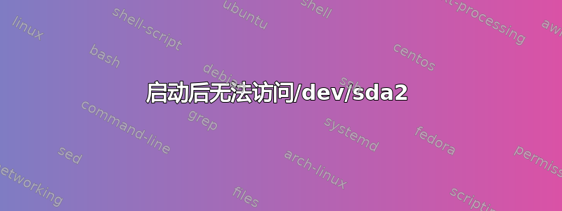 启动后无法访问/dev/sda2