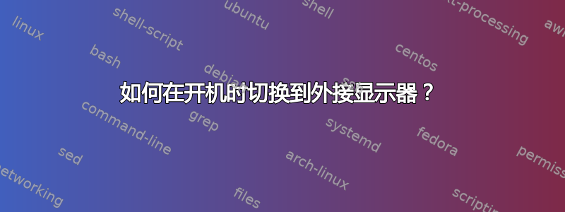 如何在开机时切换到外接显示器？