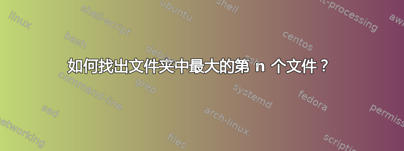 如何找出文件夹中最大的第 n 个文件？