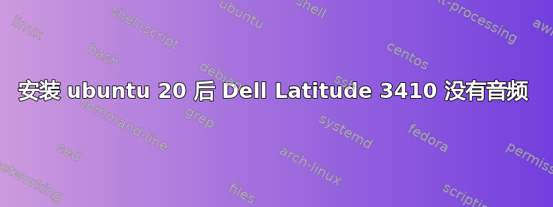 安装 ubuntu 20 后 Dell Latitude 3410 没有音频