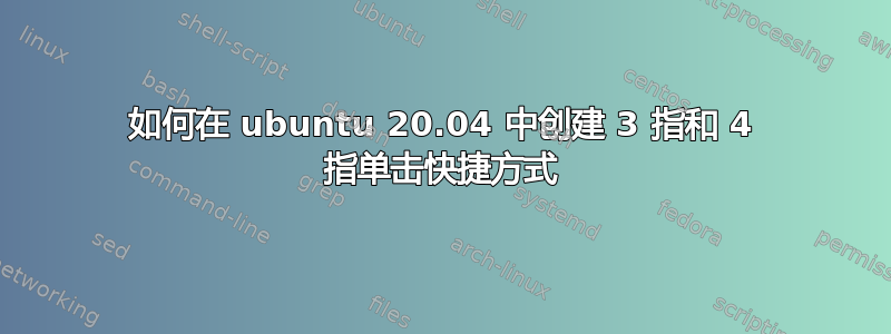 如何在 ubuntu 20.04 中创建 3 指和 4 指单击快捷方式