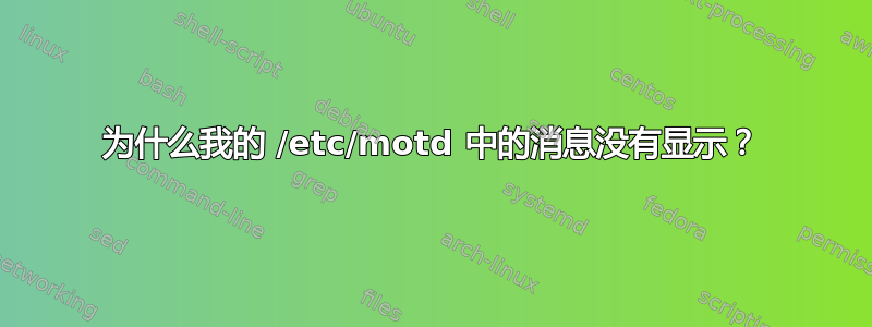 为什么我的 /etc/motd 中的消息没有显示？