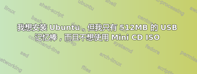 我想安装 Ubuntu，但我只有 512MB 的 USB 记忆棒，而且不想使用 Mini CD ISO