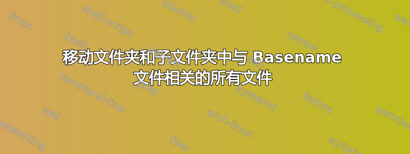 移动文件夹和子文件夹中与 Basename 文件相关的所有文件