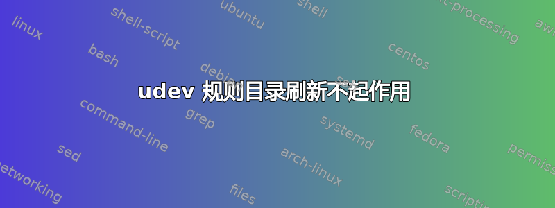 udev 规则目录刷新不起作用