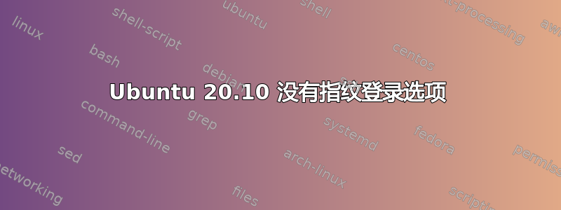 Ubuntu 20.10 没有指纹登录选项