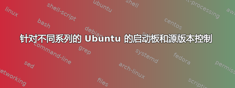 针对不同系列的 Ubuntu 的启动板和源版本控制