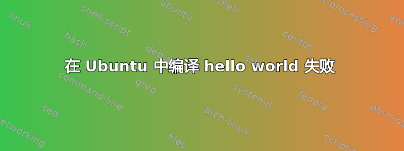 在 Ubuntu 中编译 hello world 失败