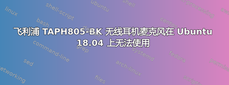 飞利浦 TAPH805-BK 无线耳机麦克风在 Ubuntu 18.04 上无法使用