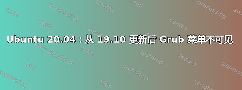 Ubuntu 20.04：从 19.10 更新后 Grub 菜单不可见