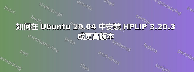 如何在 Ubuntu 20.04 中安装 HPLIP 3.20.3 或更高版本