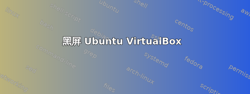 黑屏 Ubuntu VirtualBox 